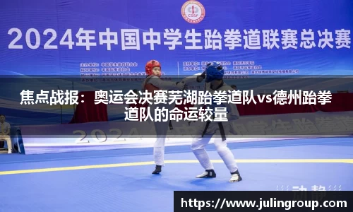 焦点战报：奥运会决赛芜湖跆拳道队vs德州跆拳道队的命运较量