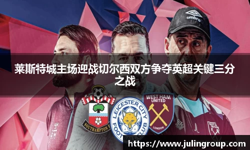 莱斯特城主场迎战切尔西双方争夺英超关键三分之战