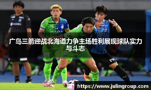 广岛三箭迎战北海道力争主场胜利展现球队实力与斗志