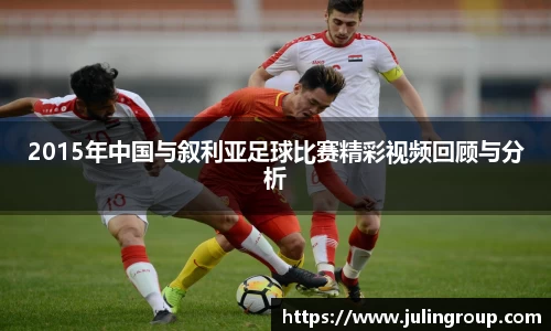 2015年中国与叙利亚足球比赛精彩视频回顾与分析