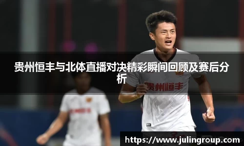 贵州恒丰与北体直播对决精彩瞬间回顾及赛后分析