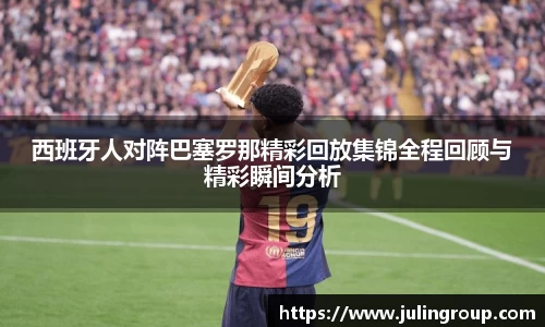 西班牙人对阵巴塞罗那精彩回放集锦全程回顾与精彩瞬间分析