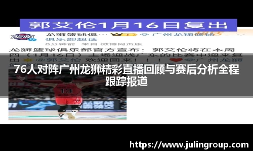 76人对阵广州龙狮精彩直播回顾与赛后分析全程跟踪报道