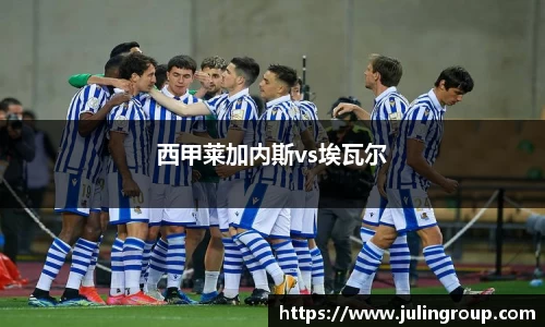 西甲莱加内斯vs埃瓦尔